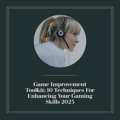 Game Improvement Toolkit: 10 Techniques For Enhancing Your Gaming Skills 2023